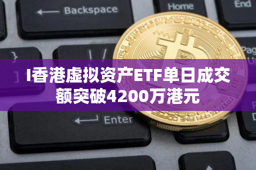 I香港虚拟资产ETF单日成交额突破4200万港元