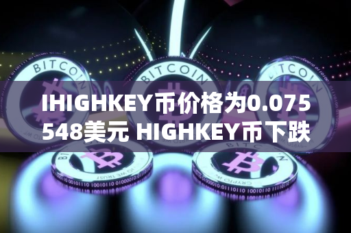 IHIGHKEY币价格为0.075548美元 HIGHKEY币下跌9.20%
