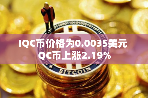 IQC币价格为0.0035美元 QC币上涨2.19%