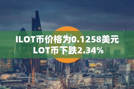 ILOT币价格为0.1258美元 LOT币下跌2.34%