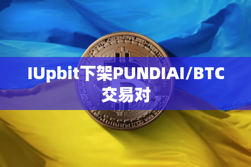 IUpbit下架PUNDIAI/BTC交易对