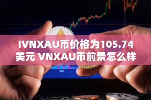 IVNXAU币价格为105.74美元 VNXAU币前景怎么样