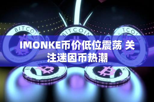 IMONKE币价低位震荡 关注迷因币热潮