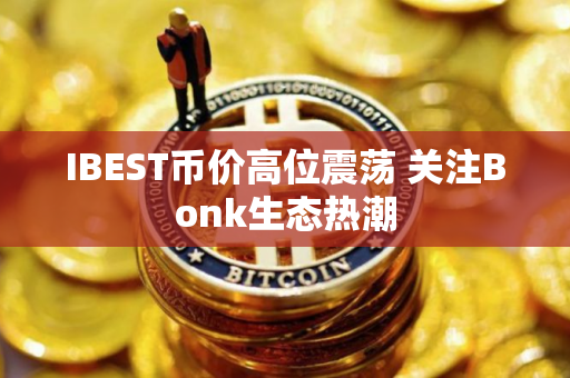 IBEST币价高位震荡 关注Bonk生态热潮