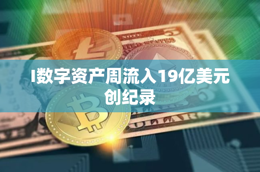 I数字资产周流入19亿美元创纪录