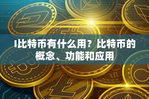 I比特币有什么用？比特币的概念、功能和应用