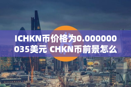 ICHKN币价格为0.000000035美元 CHKN币前景怎么样