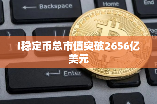 I稳定币总市值突破2656亿美元