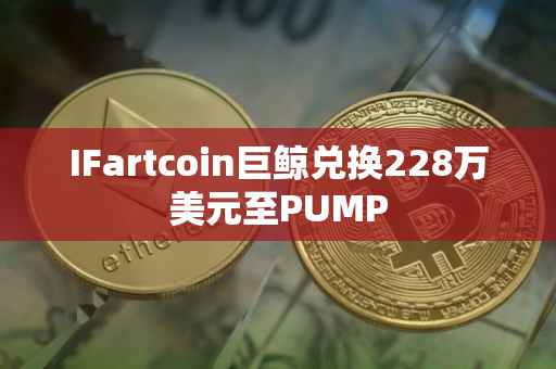 IFartcoin巨鲸兑换228万美元至PUMP