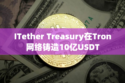 ITether Treasury在Tron网络铸造10亿USDT