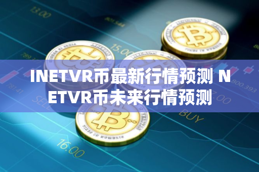 INETVR币最新行情预测 NETVR币未来行情预测
