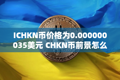 ICHKN币价格为0.000000035美元 CHKN币前景怎么样
