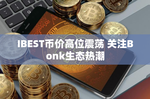 IBEST币价高位震荡 关注Bonk生态热潮