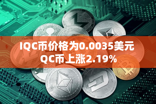 IQC币价格为0.0035美元 QC币上涨2.19%