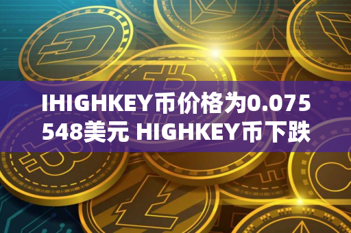 IHIGHKEY币价格为0.075548美元 HIGHKEY币下跌9.20%