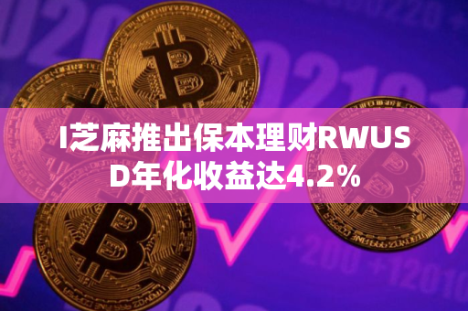I芝麻推出保本理财RWUSD年化收益达4.2%