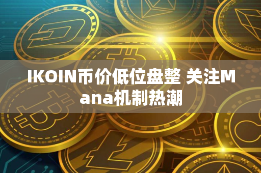 IKOIN币价低位盘整 关注Mana机制热潮