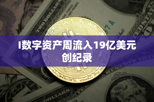 I数字资产周流入19亿美元创纪录