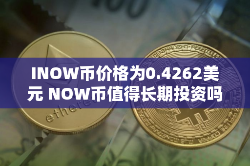 INOW币价格为0.4262美元 NOW币值得长期投资吗