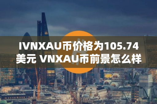 IVNXAU币价格为105.74美元 VNXAU币前景怎么样