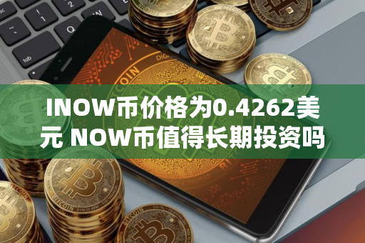 INOW币价格为0.4262美元 NOW币值得长期投资吗