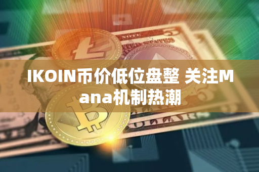 IKOIN币价低位盘整 关注Mana机制热潮