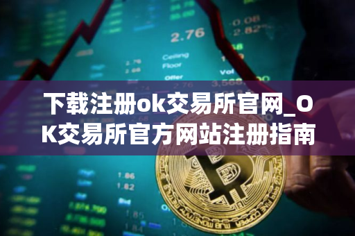 下载注册ok交易所官网_OK交易所官方网站注册指南