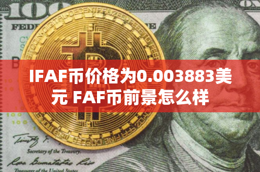 IFAF币价格为0.003883美元 FAF币前景怎么样
