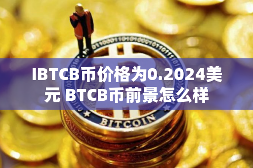 IBTCB币价格为0.2024美元 BTCB币前景怎么样