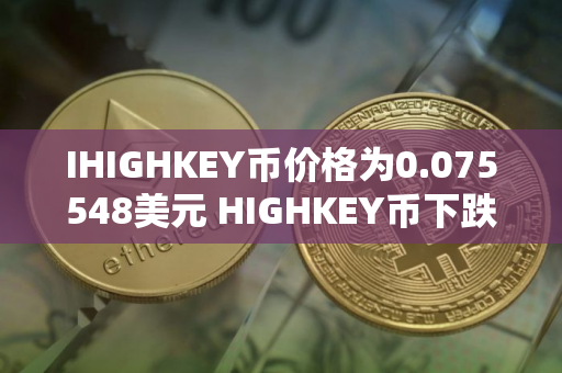 IHIGHKEY币价格为0.075548美元 HIGHKEY币下跌9.20%