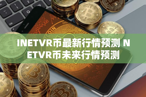 INETVR币最新行情预测 NETVR币未来行情预测