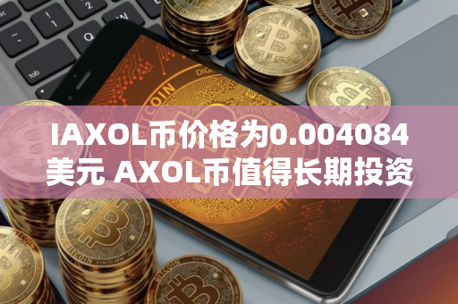 IAXOL币价格为0.004084美元 AXOL币值得长期投资吗