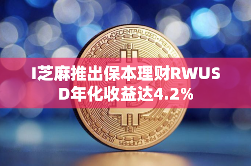 I芝麻推出保本理财RWUSD年化收益达4.2%