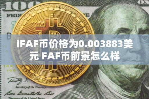 IFAF币价格为0.003883美元 FAF币前景怎么样