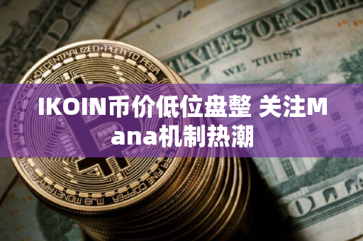 IKOIN币价低位盘整 关注Mana机制热潮