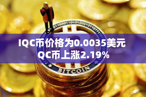 IQC币价格为0.0035美元 QC币上涨2.19%
