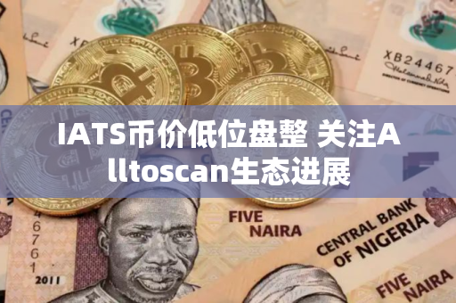 IATS币价低位盘整 关注Alltoscan生态进展