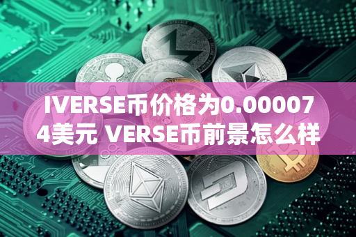 IVERSE币价格为0.000074美元 VERSE币前景怎么样