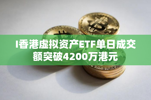 I香港虚拟资产ETF单日成交额突破4200万港元