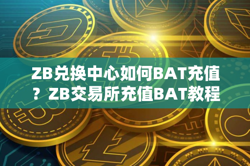 ZB兑换中心如何BAT充值？ZB交易所充值BAT教程