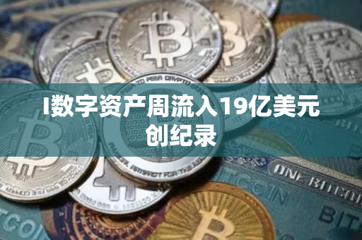 I数字资产周流入19亿美元创纪录 I数字资产周流入19亿美元创纪录