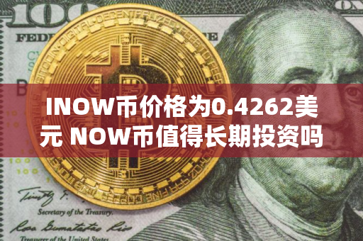 INOW币价格为0.4262美元 NOW币值得长期投资吗