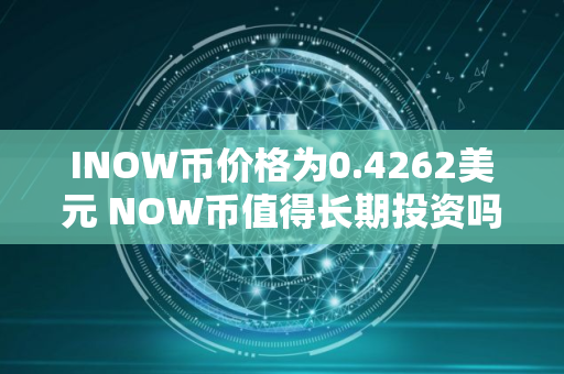 INOW币价格为0.4262美元 NOW币值得长期投资吗