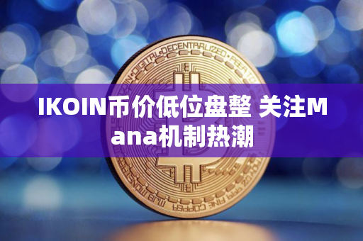 IKOIN币价低位盘整 关注Mana机制热潮