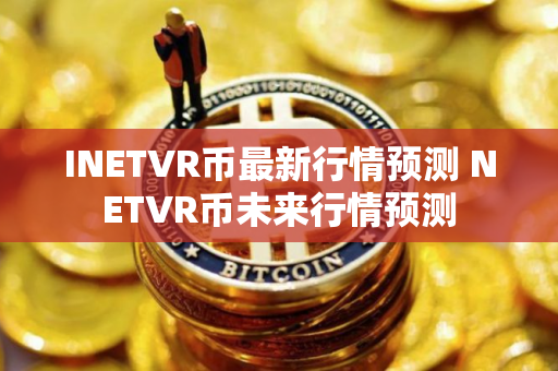 INETVR币最新行情预测 NETVR币未来行情预测