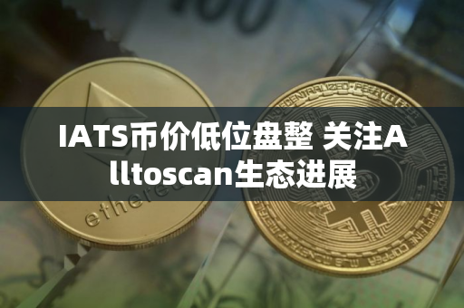 IATS币价低位盘整 关注Alltoscan生态进展