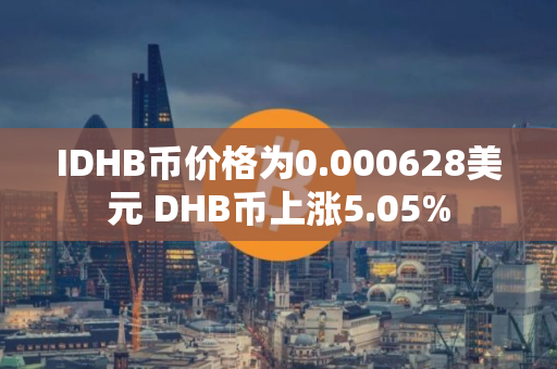 IDHB币价格为0.000628美元 DHB币上涨5.05%