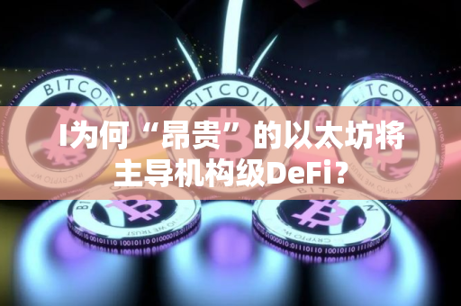 I为何“昂贵”的以太坊将主导机构级DeFi？