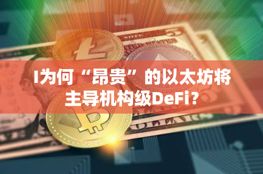 I为何“昂贵”的以太坊将主导机构级DeFi？