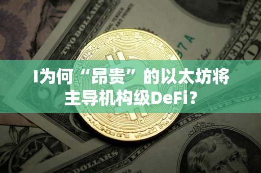 I为何“昂贵”的以太坊将主导机构级DeFi？